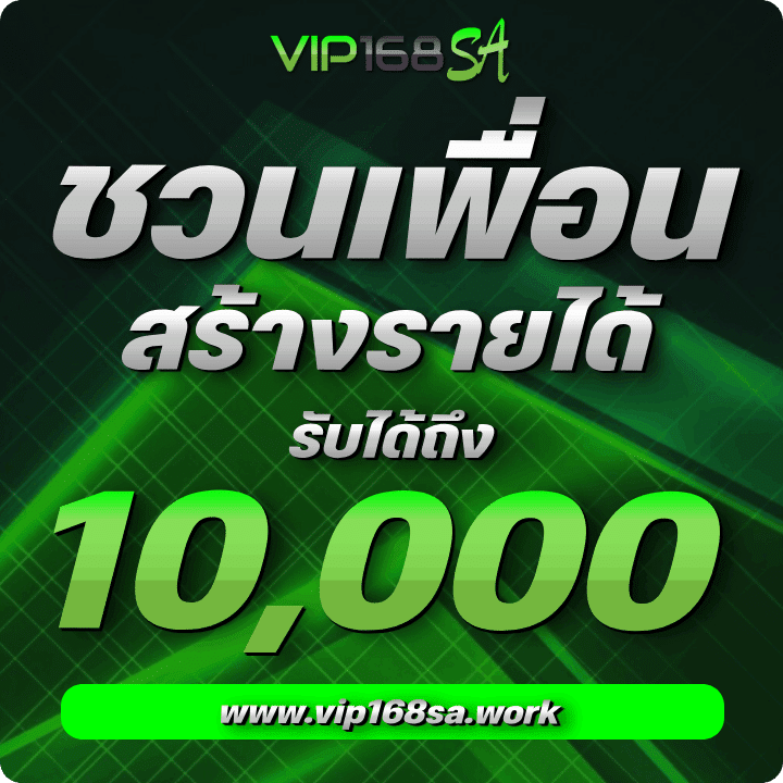 ชวนเพื่อนสร้างรายได้ Vip168sa รับได้ถึง 10,000 บาท